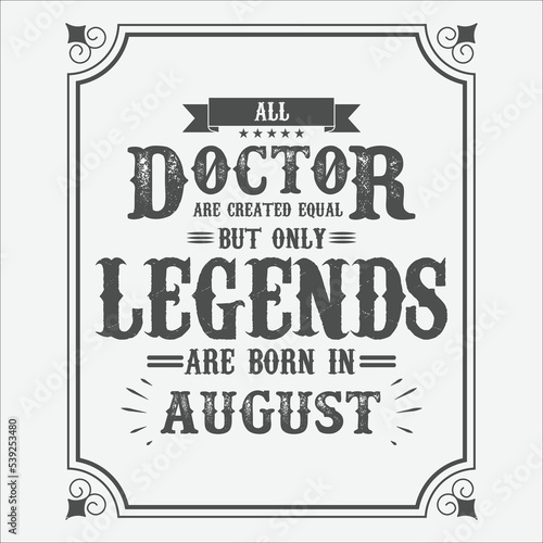 All Doctor are equal but only legends are born in August, Birthday gifts for women or men, Vintage birthday shirts for wives or husbands, anniversary T-shirts for sisters or brother