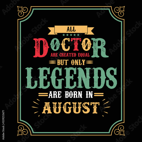 All Doctor are equal but only legends are born in August, Birthday gifts for women or men, Vintage birthday shirts for wives or husbands, anniversary T-shirts for sisters or brother