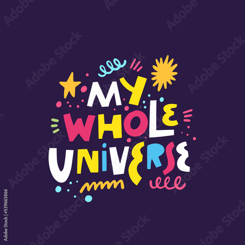 My Whole Universe. Colorful cartoon style vector illustration. Color type font.