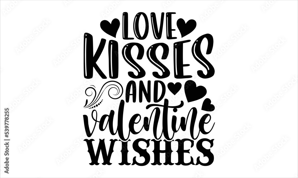 Love Kisses And Valentine Wishes - Happy Valentine's Day T shirt Design, Hand lettering illustration for your design, Modern calligraphy, Svg Files for Cricut, Poster, EPS Love Kisses And Valentine Wishes - Happy Valentine's Day T shirt Design, Hand lettering illustration for your design, Modern calligraphy, Svg Files for Cricut, Poster, EPS