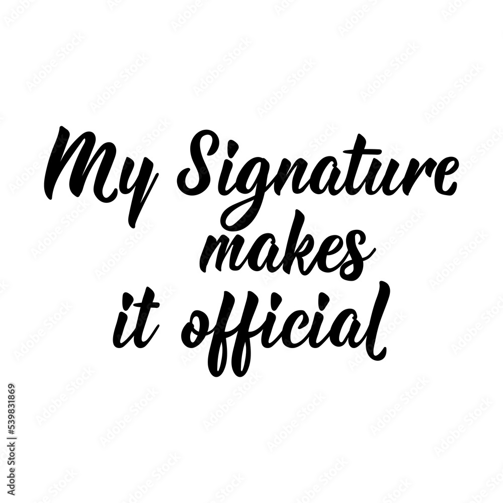 My Signature Makes it Official. Vector illustration. Lettering. Ink illustration. Can be used for prints bags, t-shirts, posters, cards. My Signature Makes it Official. Vector illustration. Lettering. Ink illustration. Can be used for prints bags, t-shirts, posters, cards.