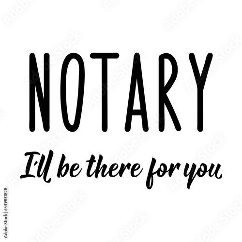 Notary I'll Be There For You. Vector illustration. Lettering. Ink illustration. Can be used for prints bags, t-shirts, posters, cards.