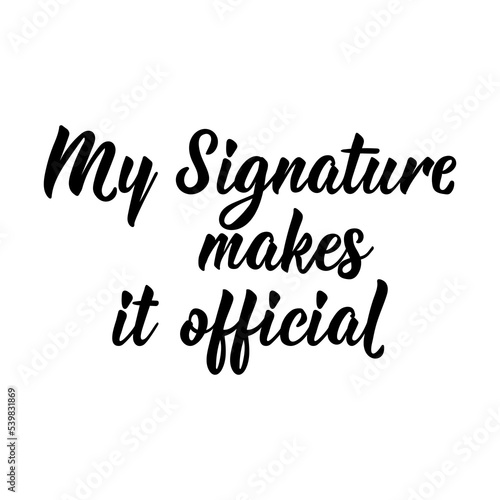 My Signature Makes it Official. Vector illustration. Lettering. Ink illustration. Can be used for prints bags, t-shirts, posters, cards.