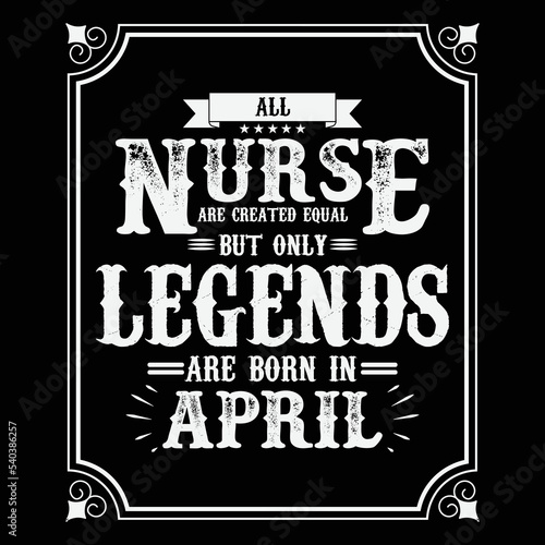 All Nurse are equal but only legends are born in April  Birthday gifts for women or men  Vintage birthday shirts for wives or husbands  anniversary T-shirts for sisters or brother