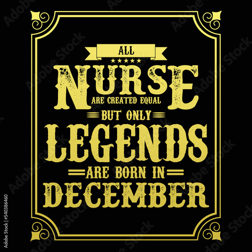 All Nurse are equal but only legends are born in December, Birthday gifts for women or men, Vintage birthday shirts for wives or husbands, anniversary T-shirts for sisters or brother