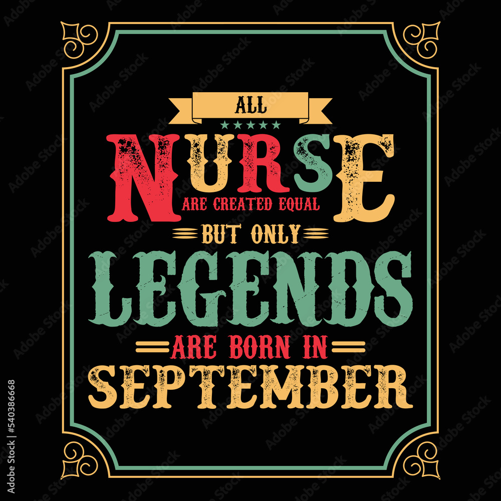All Nurse are equal but only legends are born in September, Birthday gifts for women or men, Vintage birthday shirts for wives or husbands, anniversary T-shirts for sisters or brother