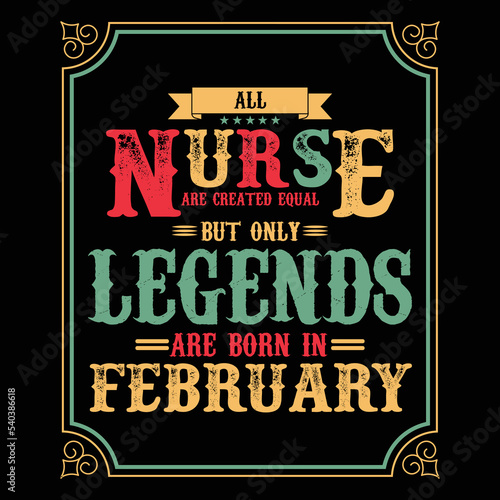 All Nurse are equal but only legends are born in February, Birthday gifts for women or men, Vintage birthday shirts for wives or husbands, anniversary T-shirts for sisters or brother
