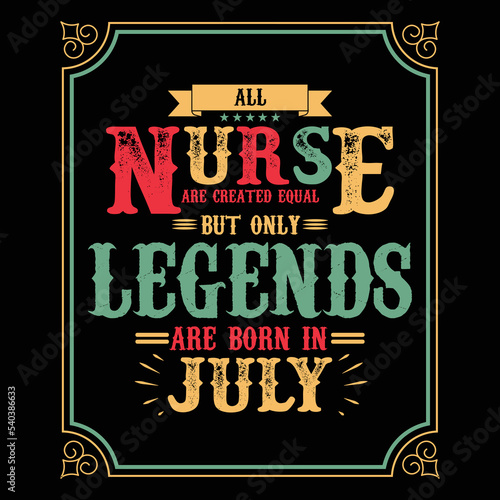 All Nurse are equal but only legends are born in July, Birthday gifts for women or men, Vintage birthday shirts for wives or husbands, anniversary T-shirts for sisters or brother