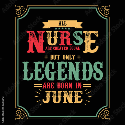All Nurse are equal but only legends are born in June, Birthday gifts for women or men, Vintage birthday shirts for wives or husbands, anniversary T-shirts for sisters or brother