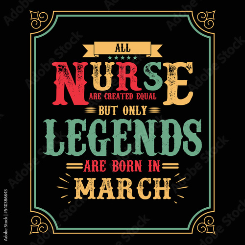 All Nurse are equal but only legends are born in March, Birthday gifts for women or men, Vintage birthday shirts for wives or husbands, anniversary T-shirts for sisters or brother
