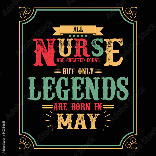 All Nurse are equal but only legends are born in May, Birthday gifts for women or men, Vintage birthday shirts for wives or husbands, anniversary T-shirts for sisters or brother