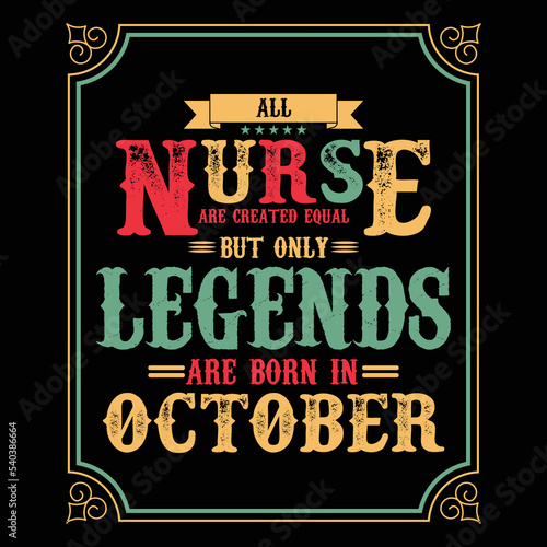 All Nurse are equal but only legends are born in October, Birthday gifts for women or men, Vintage birthday shirts for wives or husbands, anniversary T-shirts for sisters or brother