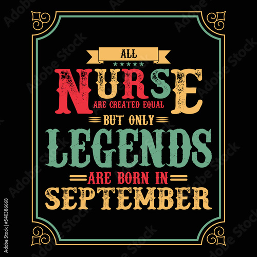 All Nurse are equal but only legends are born in September, Birthday gifts for women or men, Vintage birthday shirts for wives or husbands, anniversary T-shirts for sisters or brother
