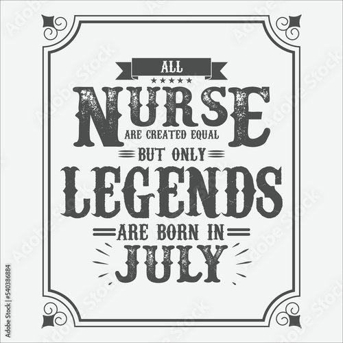 All Nurse are equal but only legends are born in July  Birthday gifts for women or men  Vintage birthday shirts for wives or husbands  anniversary T-shirts for sisters or brother