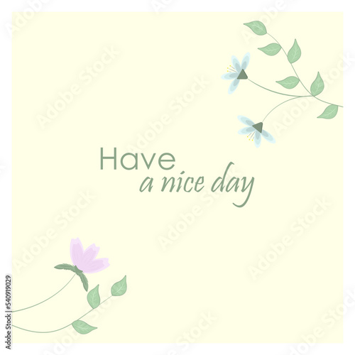 Vector illustration with flowers in pastel colors on yellow background. For spring, summer, for every day, with sentence '' Have a nice day''.