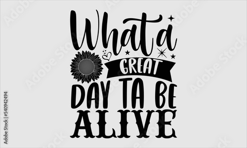 What a great day ta be alive- sunflower t shirts design and svg file, Hand drawn lettering phrase, sunflower Typography, flower swear apparel, greeting cards, messages, mugs and EPS 10
