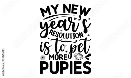 MY NEW YEAR’S RESOLUTION IS TO PET MORE PUPIES - Happy new year t shirt design And svg cut files, New Year Stickers quotes t shirt designs, new year hand lettering typography vector illustration with 