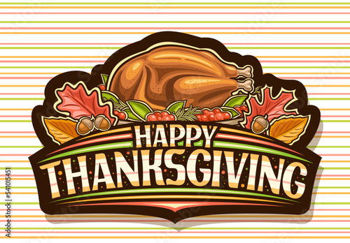 Vector logo for Thanksgiving Day, black decorative label with illustration of whole baked turkey decorated rosemary and cranberry, red and orange fall leaves, unique brush lettering happy thanksgiving