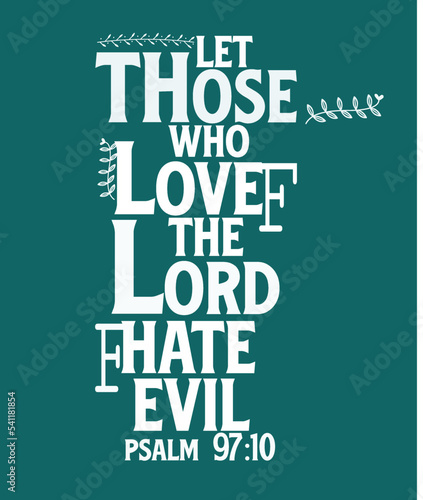  Bible words " Let those who love the lord hate evil psalms 97 ;10 "