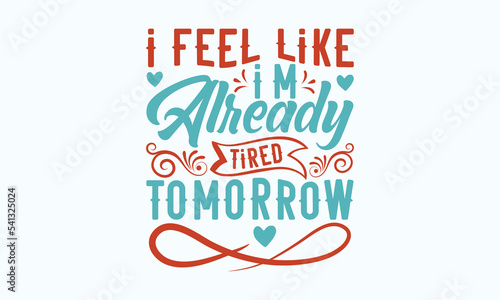 I feel like I'm already tired tomorrow  - Sarcastic typography svg design, Sports SVG Design, Sports typography t-shirt design, For stickers, Templet, mugs, etc. Vector EPS Editable Files.