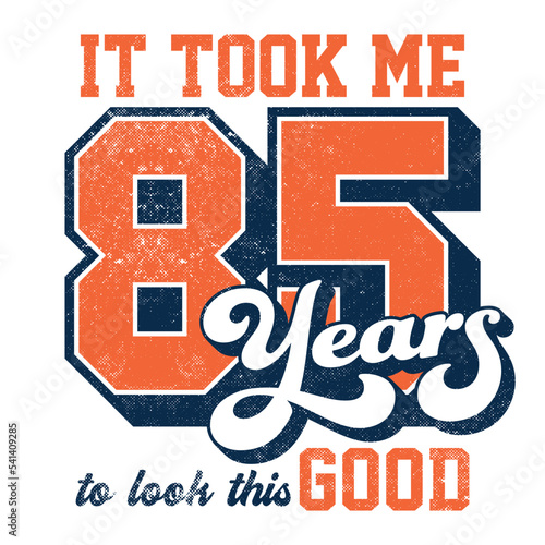 It took me 85 years to look this good - Tee Design For Printing
