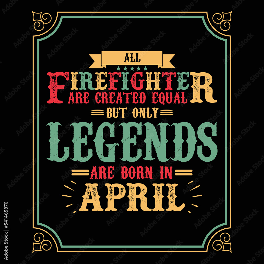 All Firefighter are equal but only legends are born in April, Birthday gifts for women or men, Vintage birthday shirts for wives or husbands, anniversary T-shirts for sisters or brother