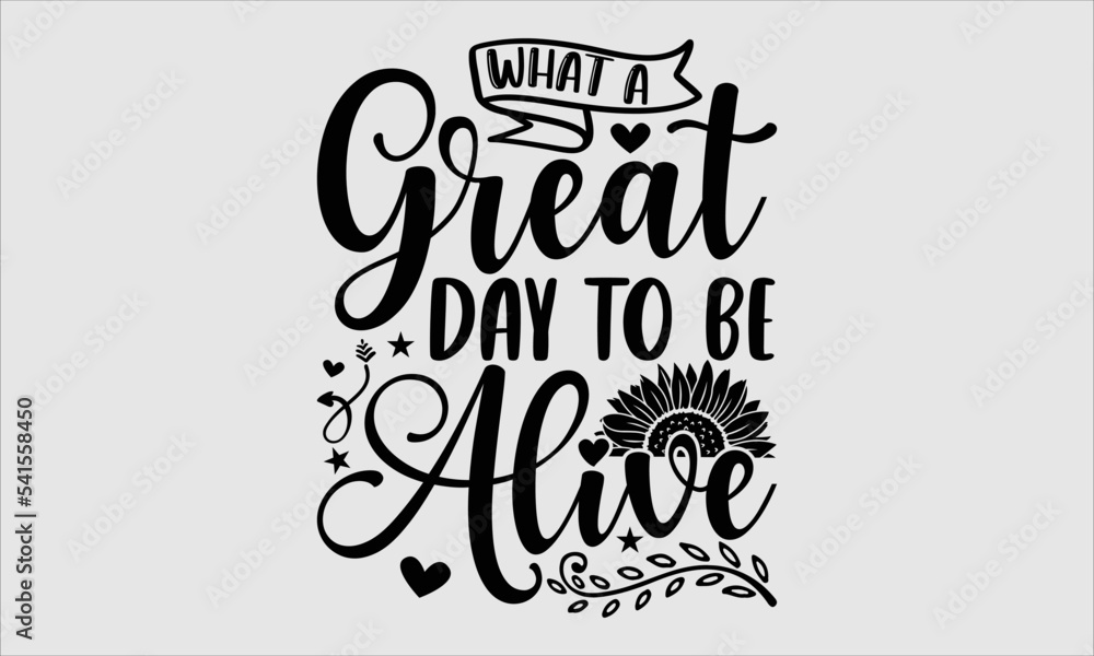What a great day to be alive- sunflower T-shirt Design, SVG Designs Bundle, cut files, handwritten phrase calligraphic design, funny eps files, svg cricut