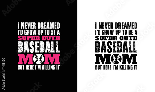 I never dreamed I’d grow up to be a super cute baseball mom but here I am killing it, Baseball Quote T shirt design, typography
