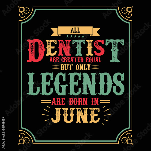 All Dentist are equal but only legends are born in June, Birthday gifts for women or men, Vintage birthday shirts for wives or husbands, anniversary T-shirts for sisters or brother