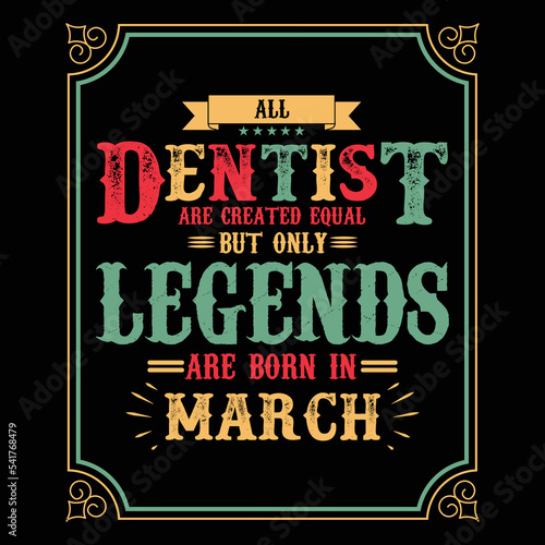 All Dentist are equal but only legends are born in March, Birthday gifts for women or men, Vintage birthday shirts for wives or husbands, anniversary T-shirts for sisters or brother