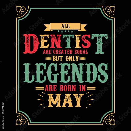 All Dentist are equal but only legends are born in May, Birthday gifts for women or men, Vintage birthday shirts for wives or husbands, anniversary T-shirts for sisters or brother
