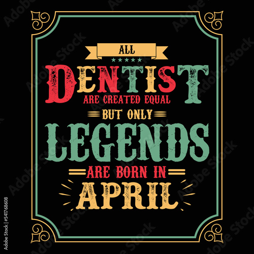 All Dentist are equal but only legends are born in April  Birthday gifts for women or men  Vintage birthday shirts for wives or husbands  anniversary T-shirts for sisters or brother