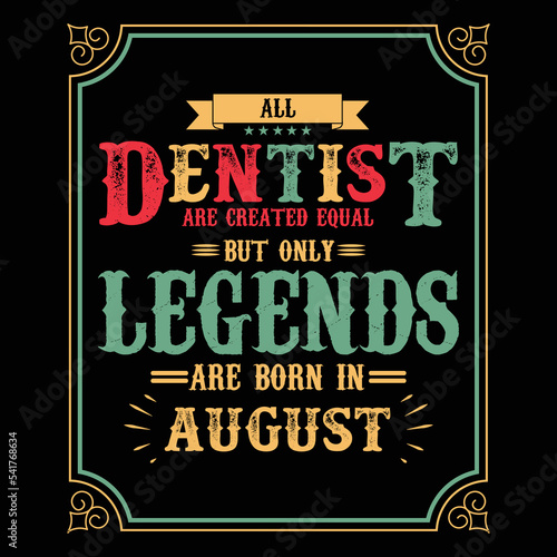 All Dentist are equal but only legends are born in August, Birthday gifts for women or men, Vintage birthday shirts for wives or husbands, anniversary T-shirts for sisters or brother