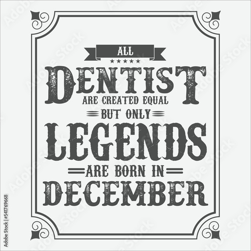 All Dentist are equal but only legends are born in December, Birthday gifts for women or men, Vintage birthday shirts for wives or husbands, anniversary T-shirts for sisters or brother