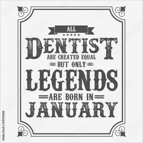 All Dentist are equal but only legends are born in January, Birthday gifts for women or men, Vintage birthday shirts for wives or husbands, anniversary T-shirts for sisters or brother