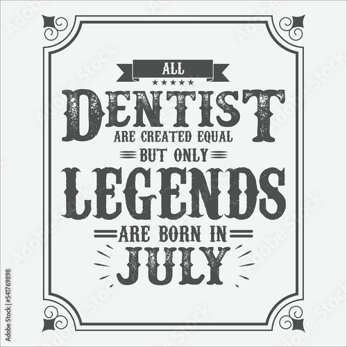 All Dentist are equal but only legends are born in July, Birthday gifts for women or men, Vintage birthday shirts for wives or husbands, anniversary T-shirts for sisters or brother