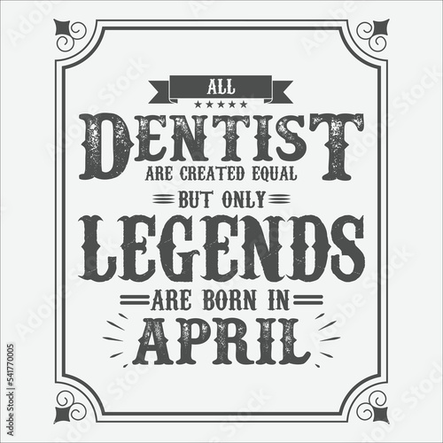 All Dentist are equal but only legends are born in April, Birthday gifts for women or men, Vintage birthday shirts for wives or husbands, anniversary T-shirts for sisters or brother