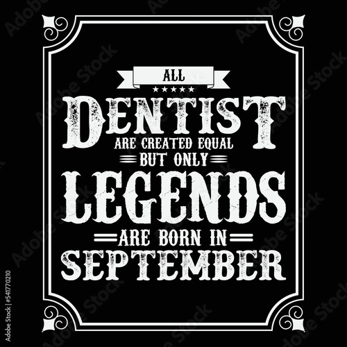 All Dentist are equal but only legends are born in September, Birthday gifts for women or men, Vintage birthday shirts for wives or husbands, anniversary T-shirts for sisters or brother