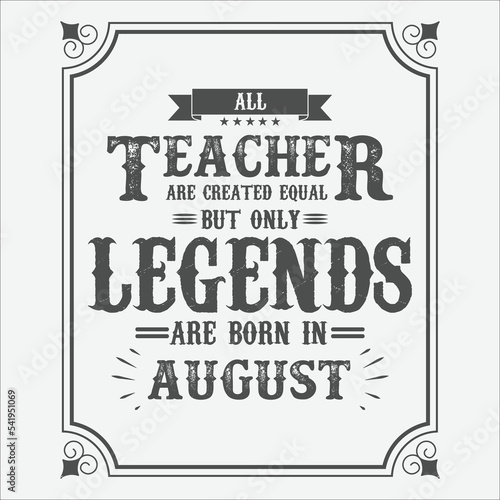 All Teacher are equal but only legends are born in August, Birthday gifts for women or men, Vintage birthday shirts for wives or husbands, anniversary T-shirts for sisters or brother