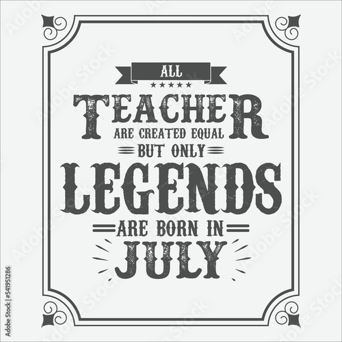 All Teacher are equal but only legends are born in July, Birthday gifts for women or men, Vintage birthday shirts for wives or husbands, anniversary T-shirts for sisters or brother