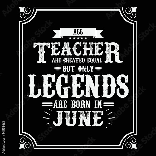 All Teacher are equal but only legends are born in June, Birthday gifts for women or men, Vintage birthday shirts for wives or husbands, anniversary T-shirts for sisters or brother