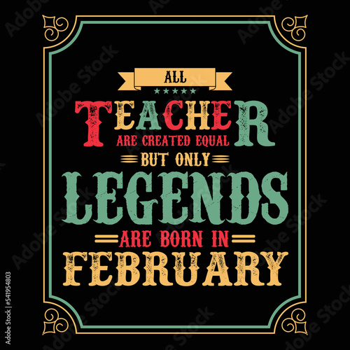 All Teacher are equal but only legends are born in February, Birthday gifts for women or men, Vintage birthday shirts for wives or husbands, anniversary T-shirts for sisters or brother