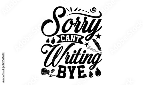 Sorry Cant Writing Bye - Writer SVG Design, Hand drawn lettering phrase isolated on white background, Calligraphy T-shirt design, EPS, SVG Files for Cutting, bag, cups, card