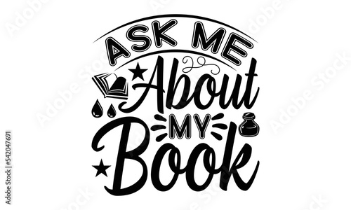 Ask Me About My Book - Writer SVG Design, Hand drawn lettering phrase isolated on white background, Calligraphy T-shirt design, EPS, SVG Files for Cutting, bag, cups, card