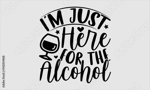 I’m Just Here For The Alcohol- new year T-shirt Design, Vector illustration with hand-drawn lettering, Set of inspiration for invitation and greeting card, prints and posters, Calligraphic svg 