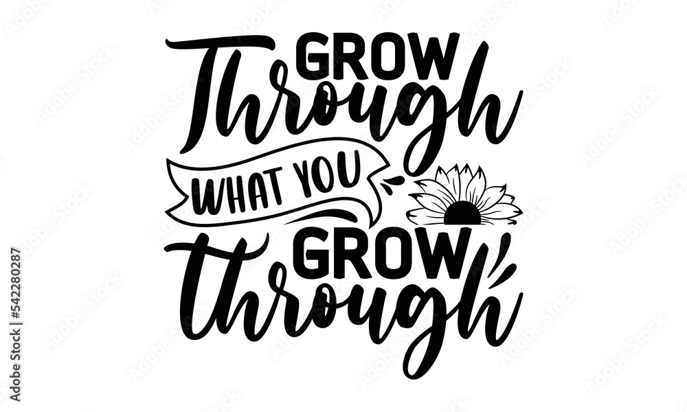 Grow through what you grow through , Sunflower t shirts and svg design, Vector illustration happiness lettering with sunflower, Isolated on white background, svg Files for Cutting Cricut and Silhouett Grow through what you grow through , Sunflower t shirts and svg design, Vector illustration happiness lettering with sunflower, Isolated on white background, svg Files for Cutting Cricut and Silhouett