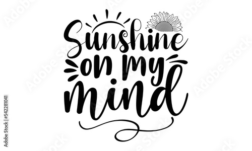 Sunshine on my mind, Sunflower t shirts and svg design, Hand drawn lettering phrase, typography for t-shirt, poster, sticker and card, svg Files for Cutting Cricut and Silhouette, EPS 10