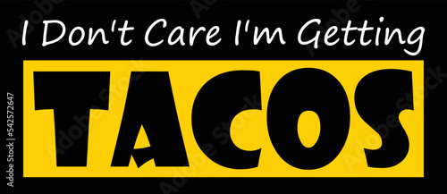 I don't care I'm getting Tacos. Taco Quote and Saying.