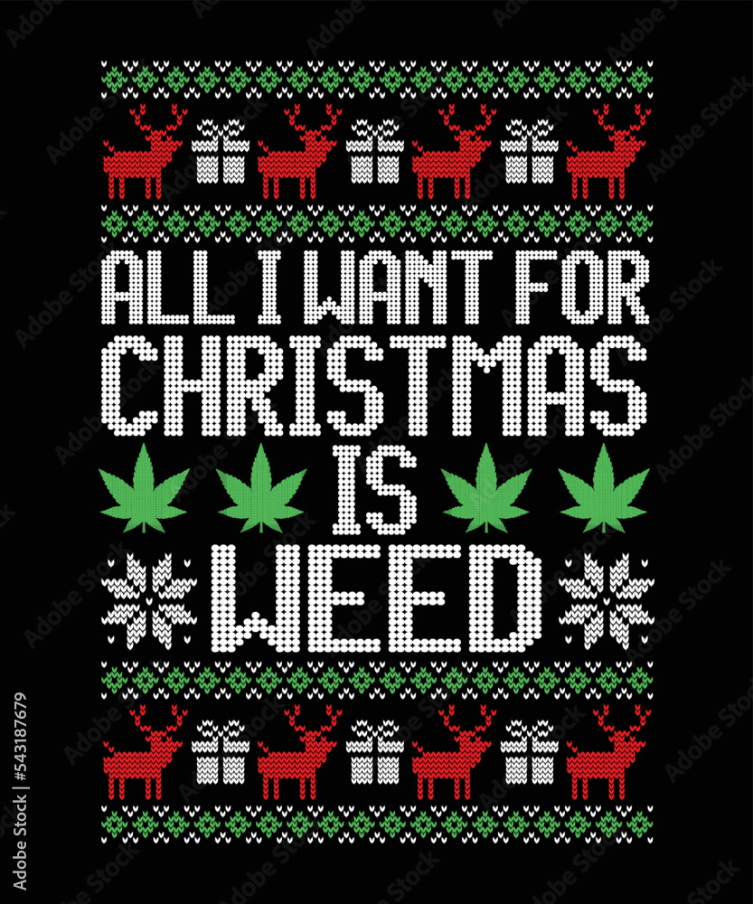 all i want want for Christmas is weed Merry Christmas Happy New Year ugly Christmas sweater design eps vector file on black background