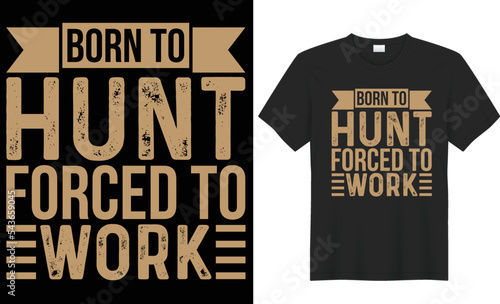 Born To Hunt forced to work T shirt design. The Typography  design is keeping up with the times. Any color can be used. Upload this eps editable file. Thanks